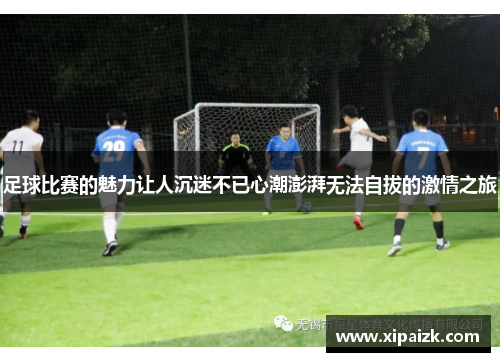足球比赛的魅力让人沉迷不已心潮澎湃无法自拔的激情之旅