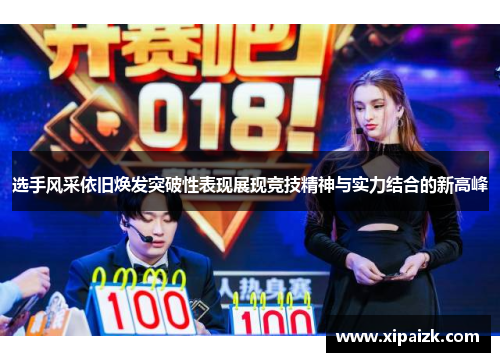 选手风采依旧焕发突破性表现展现竞技精神与实力结合的新高峰 选手风采依旧焕发突破性表现展现竞技精神与实力结合的新高峰