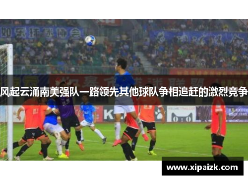 风起云涌南美强队一路领先其他球队争相追赶的激烈竞争