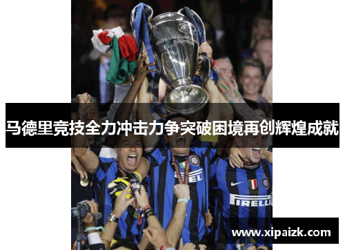 马德里竞技全力冲击力争突破困境再创辉煌成就