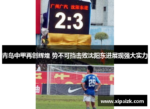 青岛中甲再创辉煌 势不可挡击败沈阳东进展现强大实力
