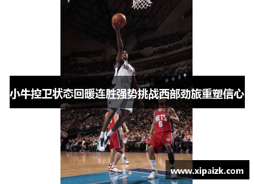 小牛控卫状态回暖连胜强势挑战西部劲旅重塑信心