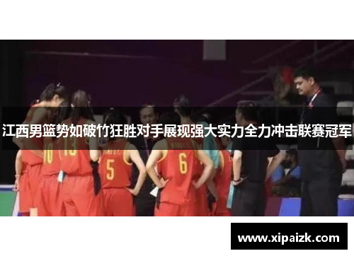 江西男篮势如破竹狂胜对手展现强大实力全力冲击联赛冠军