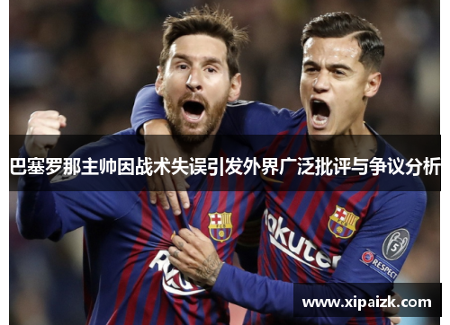 巴塞罗那主帅因战术失误引发外界广泛批评与争议分析