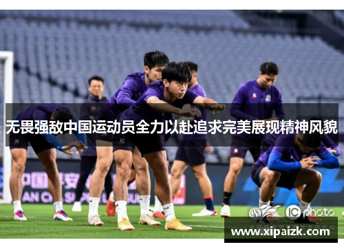 无畏强敌中国运动员全力以赴追求完美展现精神风貌