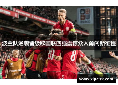 波兰队逆袭晋级欧国联四强震惊众人勇闯新征程