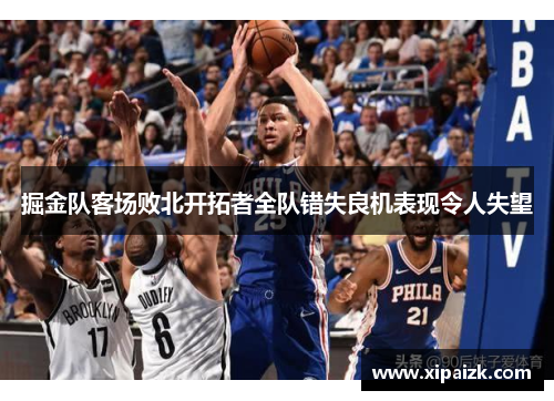 掘金队客场败北开拓者全队错失良机表现令人失望 掘金队客场败北开拓者全队错失良机表现令人失望