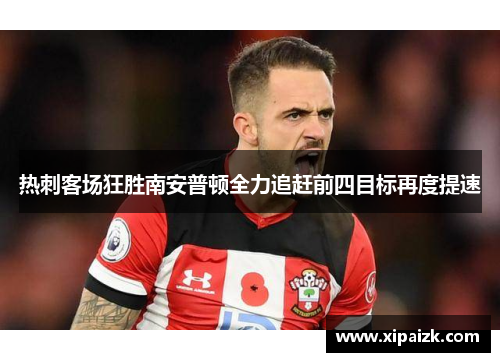 热刺客场狂胜南安普顿全力追赶前四目标再度提速