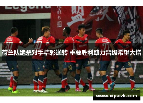 荷兰队绝杀对手精彩逆转 重要胜利助力晋级希望大增