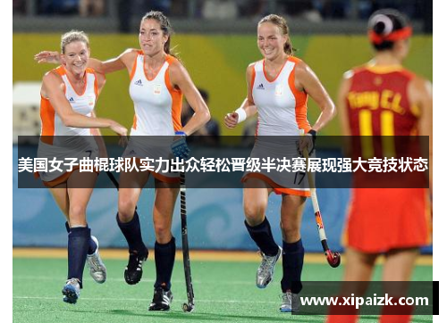 美国女子曲棍球队实力出众轻松晋级半决赛展现强大竞技状态