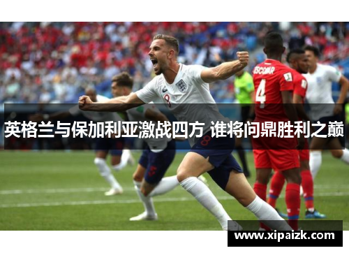 英格兰与保加利亚激战四方 谁将问鼎胜利之巅