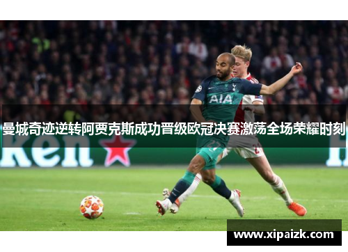 曼城奇迹逆转阿贾克斯成功晋级欧冠决赛激荡全场荣耀时刻