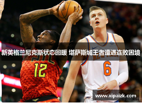 新英格兰尼克斯状态回暖 堪萨斯城王者遭遇连败困境