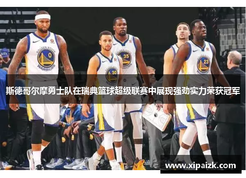 斯德哥尔摩勇士队在瑞典篮球超级联赛中展现强劲实力荣获冠军