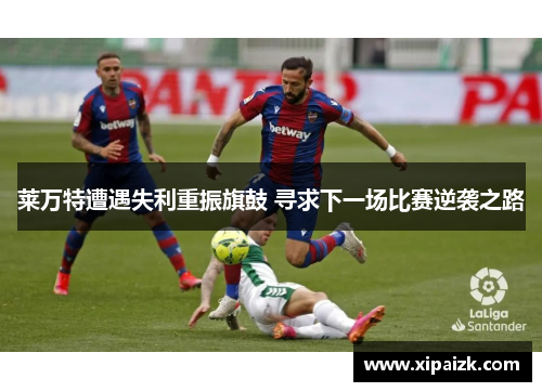 莱万特遭遇失利重振旗鼓 寻求下一场比赛逆袭之路