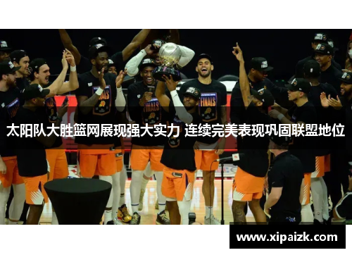 太阳队大胜篮网展现强大实力 连续完美表现巩固联盟地位