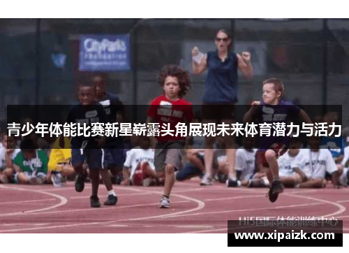 青少年体能比赛新星崭露头角展现未来体育潜力与活力