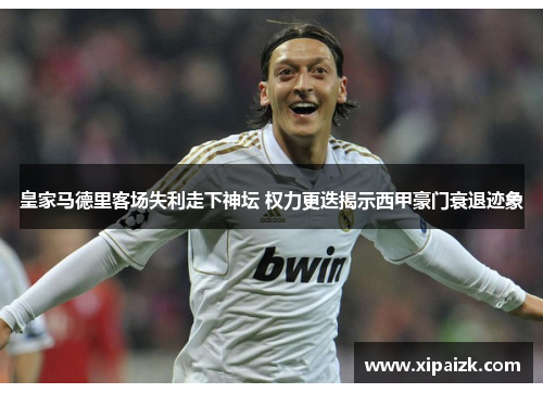 皇家马德里客场失利走下神坛 权力更迭揭示西甲豪门衰退迹象