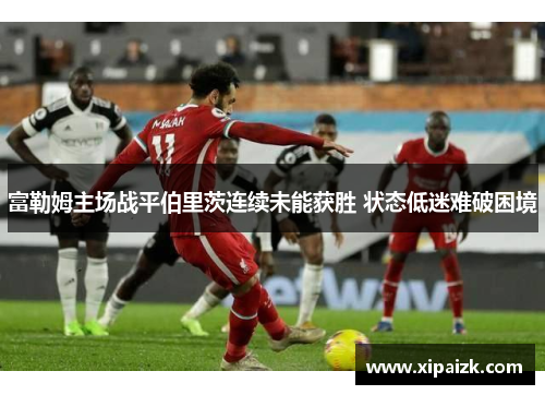 富勒姆主场战平伯里茨连续未能获胜 状态低迷难破困境