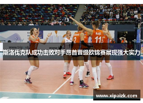 斯洛伐克队成功击败对手昂首晋级欧锦赛展现强大实力