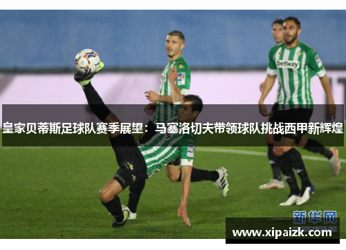 皇家贝蒂斯足球队赛季展望：马塞洛切夫带领球队挑战西甲新辉煌