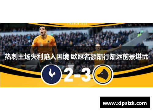 热刺主场失利陷入困境 欧冠名额渐行渐远前景堪忧