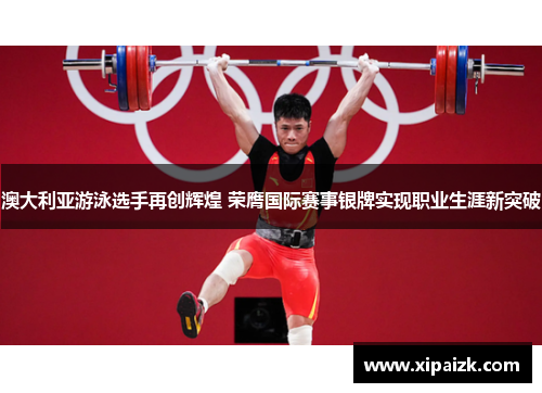 澳大利亚游泳选手再创辉煌 荣膺国际赛事银牌实现职业生涯新突破